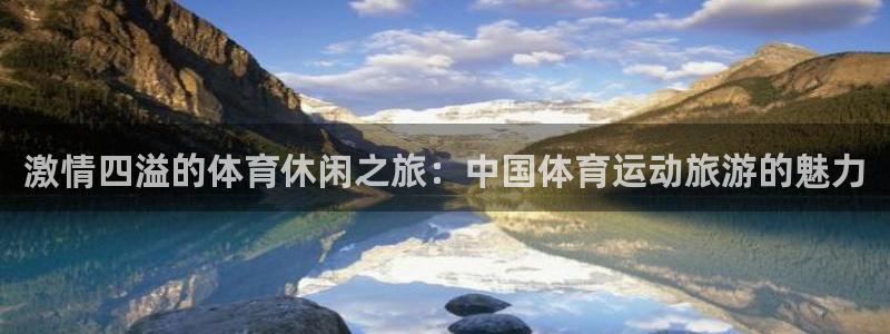 bbin视讯游戏平台：激情四溢的体育休闲之旅：中国体育运动旅游的魅力
