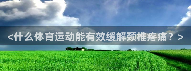 bbin视讯游戏官网：<什么体育运动能有效缓解颈椎疼痛？>
