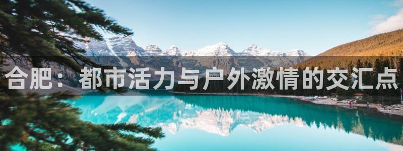bbin视讯下：合肥：都市活力与户外激情的交汇点