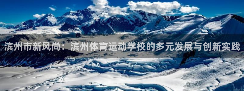 bbin视讯：滨州市新风尚：滨州体育运动学校的多元发展与创新实践