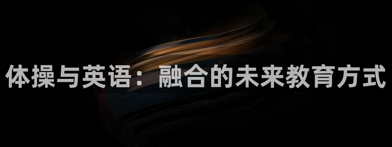 bbin视讯游戏官网：体操与英语：融合的未来教育方式